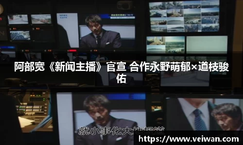 壹号娱乐阿部宽《新闻主播》官宣 合作永野萌郁×道枝骏佑